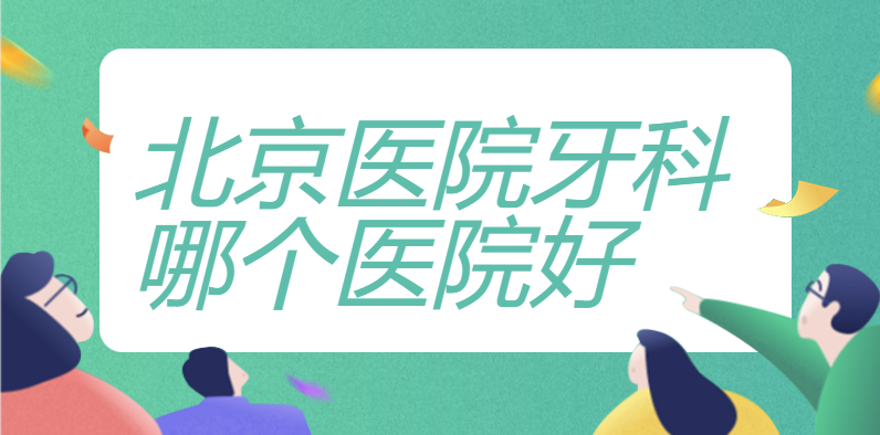 公立篇：北京醫(yī)院牙科哪個(gè)醫(yī)院好？牙齒矯正推薦：北京口腔、北大口腔