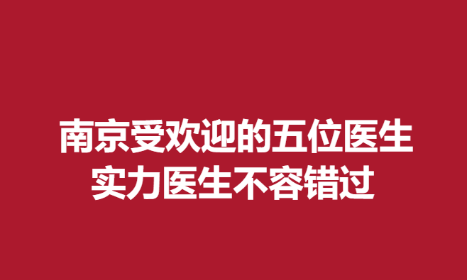 南京受歡迎的五位醫(yī)生，實力醫(yī)生不容錯過