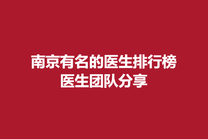 南京有名的醫(yī)生排行榜，醫(yī)生團隊分享