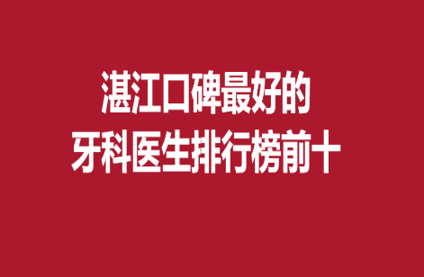 湛江口碑好的牙科醫(yī)生排行榜前十，曾宇珠、梁陳生等醫(yī)生推薦