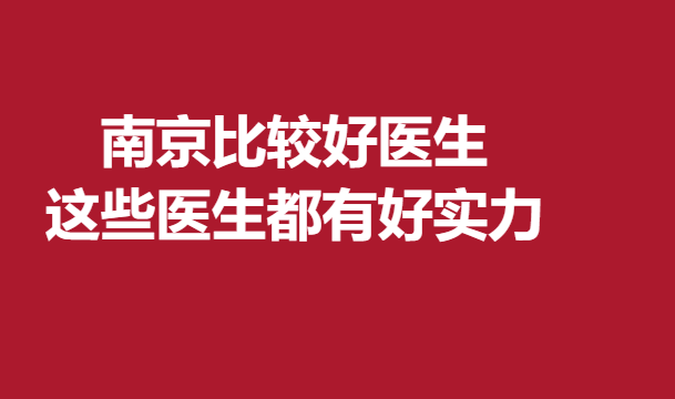 南京比較好醫(yī)生，這些醫(yī)生都有好實力