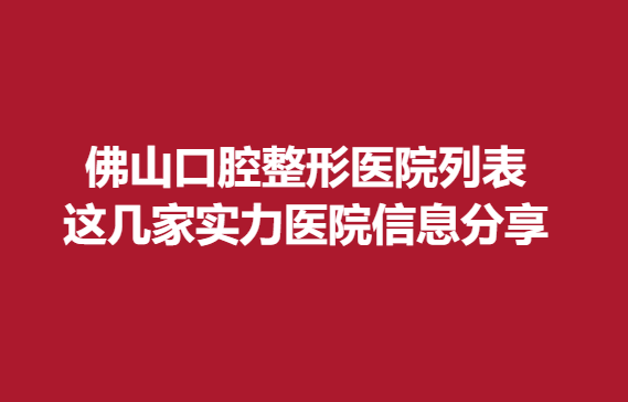 佛山口腔整形醫(yī)院列表，這幾家實力醫(yī)院信息分享