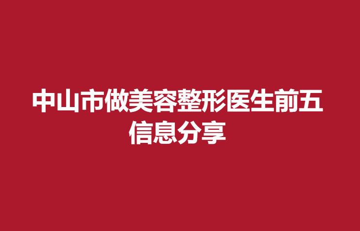 中山市做美容整形醫(yī)生前五，信息分享
