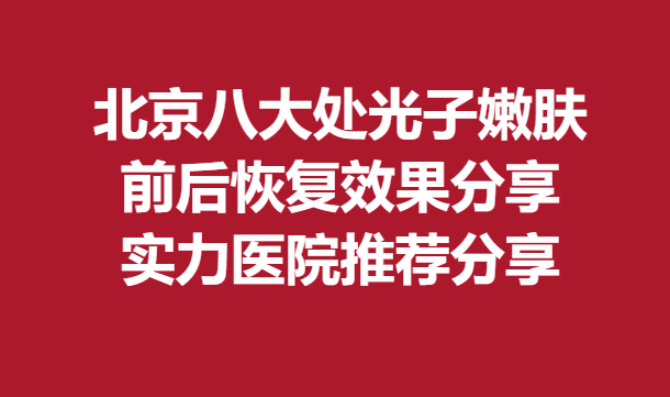 北京八大處光子嫩膚前后恢復(fù)果分享，實(shí)力醫(yī)院推薦分享