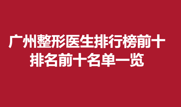 廣州整形醫(yī)生排行榜前十，排名前十名單一覽