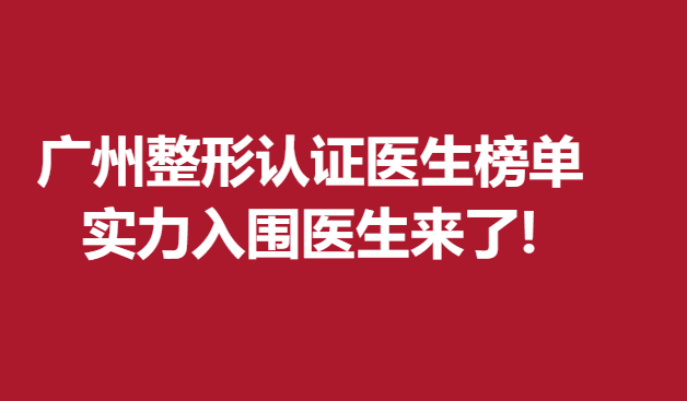 廣州整形認(rèn)證醫(yī)生榜單，實(shí)力入圍醫(yī)生來了!