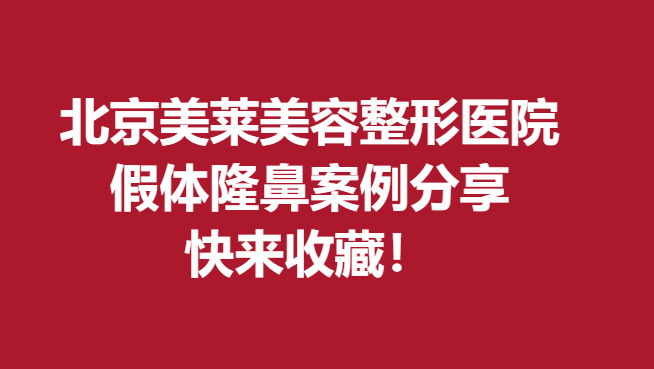北京美萊美容整形醫(yī)院假體隆鼻案例分享，快來收藏！