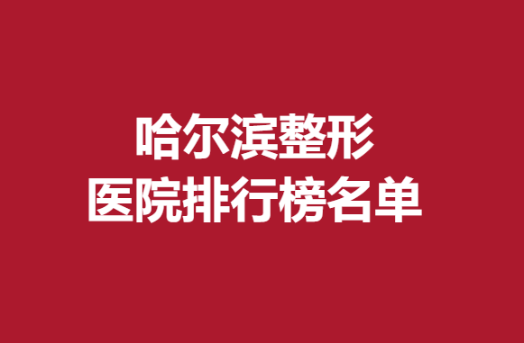 哈爾濱整形醫(yī)院排行榜名單，瑞麗等實(shí)力醫(yī)院上榜