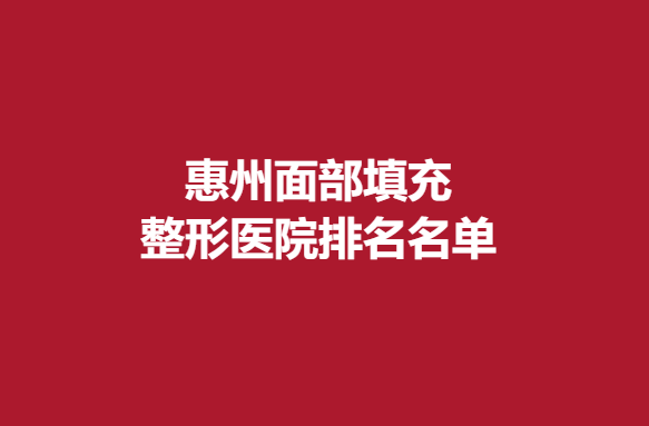 惠州面部填充整形醫(yī)院排名名單，韓妃、鵬愛等醫(yī)院推薦