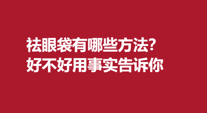 祛眼袋有哪些方法？好不好用事實告訴你