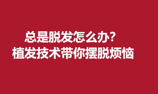 總是脫發(fā)怎么辦？植發(fā)技術(shù)帶你擺脫煩惱