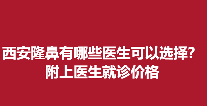 西安做隆鼻有哪些醫(yī)生可以選擇？附上醫(yī)生就診價格