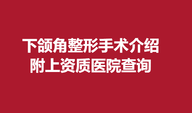 下頜角整形手術(shù)介紹，附上資質(zhì)醫(yī)院查詢