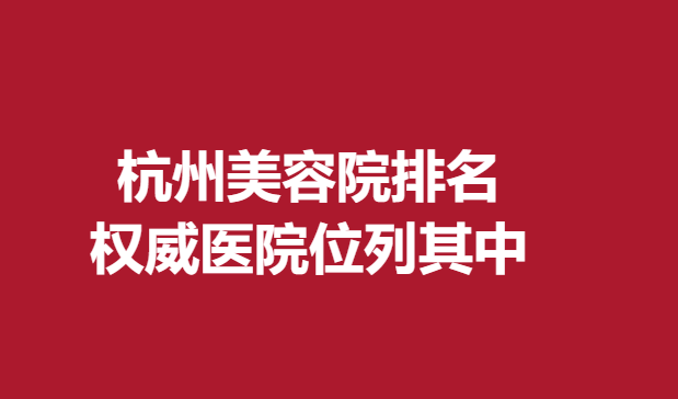 杭州美容院排名，醫(yī)院位列其中
