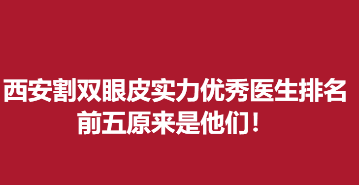 西安割雙眼皮實力醫(yī)生排名，前五原來是他們！