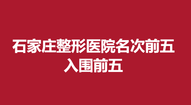 石家莊整形醫(yī)院名次前五，入圍前五