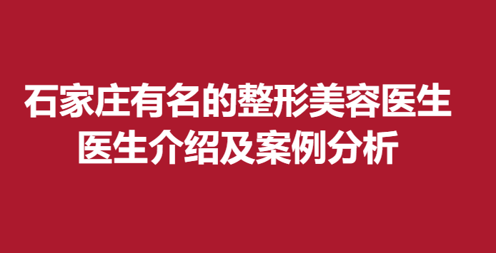 石家莊有名的整形美容醫(yī)生，醫(yī)生介紹及案例分析