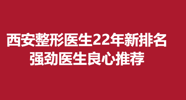 西安整形醫(yī)生22年新排名，強勁醫(yī)生良心推薦