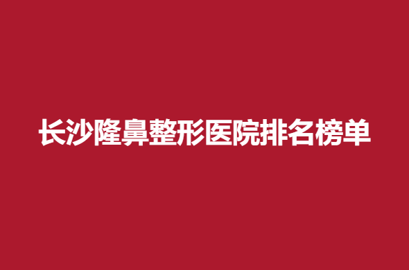 長沙隆鼻整形醫(yī)院排名榜單，麗都等實(shí)力醫(yī)院上榜