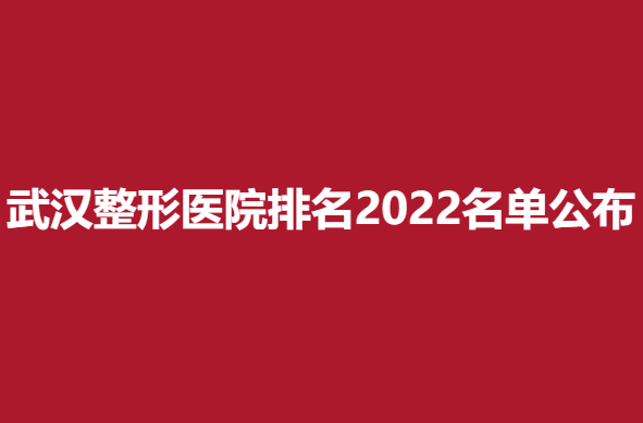 武漢整形醫(yī)院排名2022名單公布，美成等實(shí)力醫(yī)院推薦