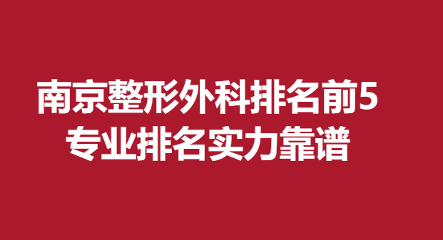 南京整形外科排名前5，專業(yè)排名實力靠譜