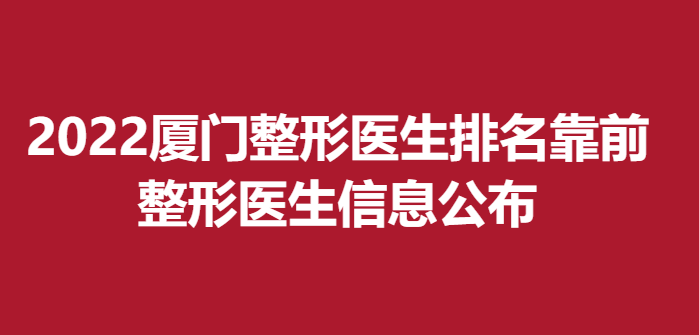 2022廈門整形醫(yī)生排名靠前，整形醫(yī)生信息公布