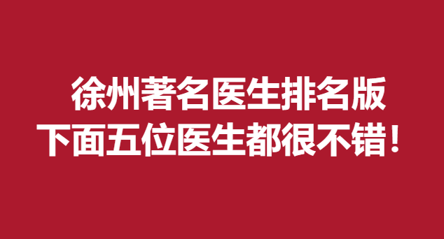 徐州醫(yī)生排名版，下面五位醫(yī)生都很不錯！