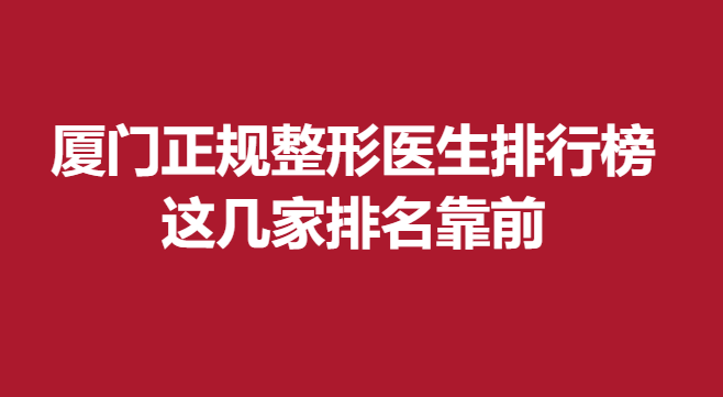 廈門正規(guī)整形醫(yī)生排行榜，這幾家排名靠前