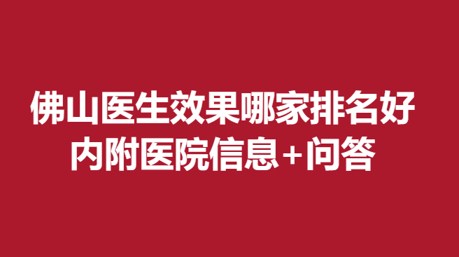 佛山醫(yī)生果哪家排名好，內(nèi)附醫(yī)院信息+問答