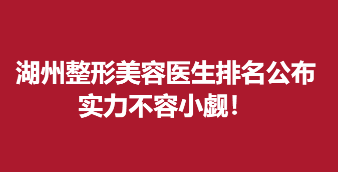 湖州整形美容醫(yī)生排名公布，張勁國(guó)、周虹實(shí)力不容小覷！