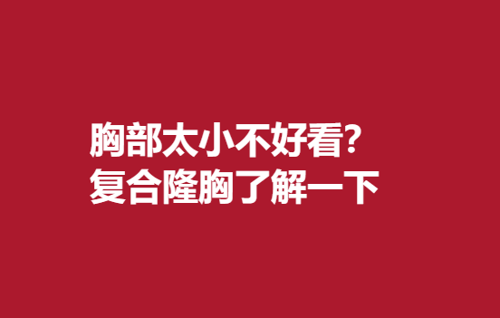 胸部太小穿衣不好看？復(fù)合隆胸了解一下