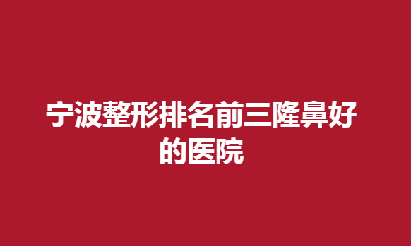 寧波整形排名前三隆鼻好的醫(yī)院，這些醫(yī)生技術很不錯
