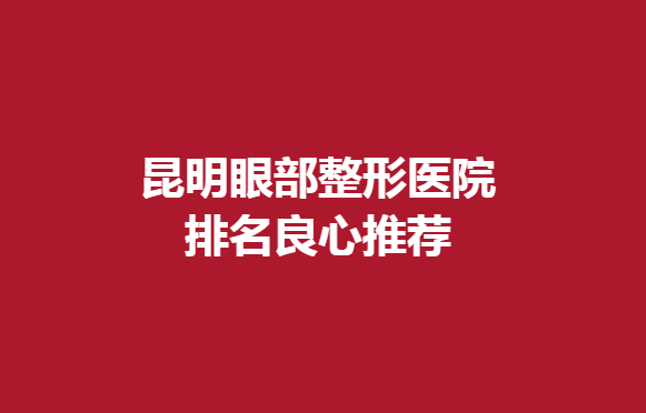 昆明眼部整形醫(yī)院排名良心推薦，想做雙眼皮手術(shù)的來看一看