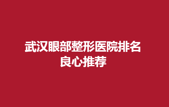 武漢眼部整形醫(yī)院排名良心推薦，做雙眼皮手術好的醫(yī)院有哪些