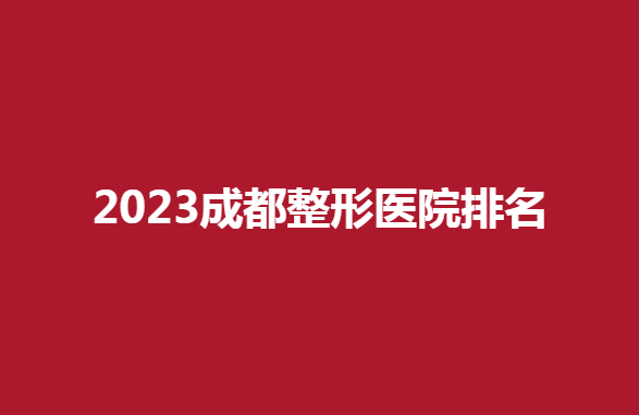2023成都整形醫(yī)院排名，受人歡迎的醫(yī)院有哪些