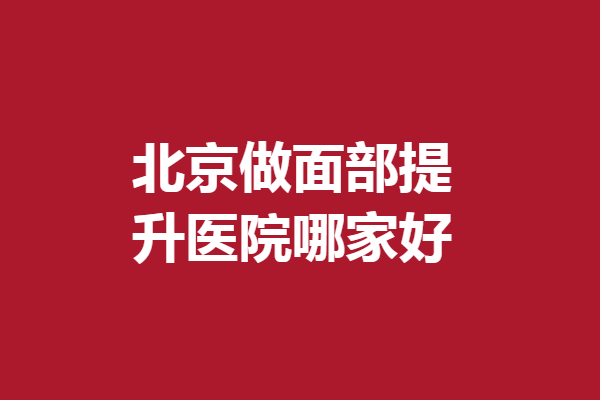 北京做面部提升醫(yī)院哪家好？華韓、聯(lián)合麗格技術(shù)可靠