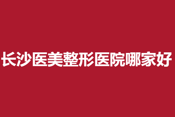 長(zhǎng)沙醫(yī)美整形醫(yī)院哪家好？鵬愛(ài)、雅美大咖云集
