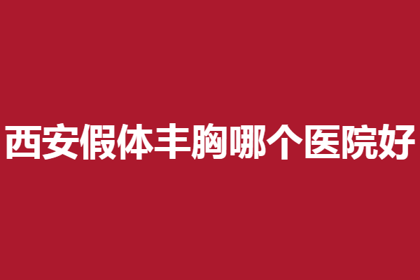 西安假體豐胸哪個(gè)醫(yī)院好？亞太、儷時(shí)代等強(qiáng)烈推薦