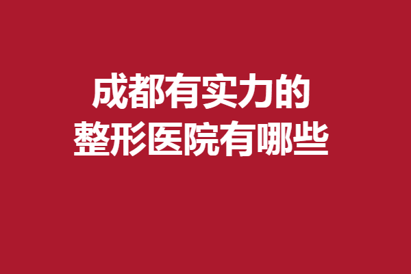 成都有實(shí)力的整形醫(yī)院有哪些？米蘭柏羽、八大處搶占前3