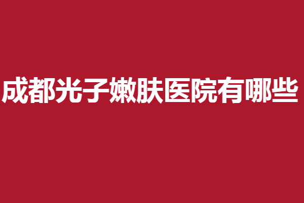 成都光子嫩膚醫(yī)院有哪些？誰能拒絕這幾家口碑醫(yī)院