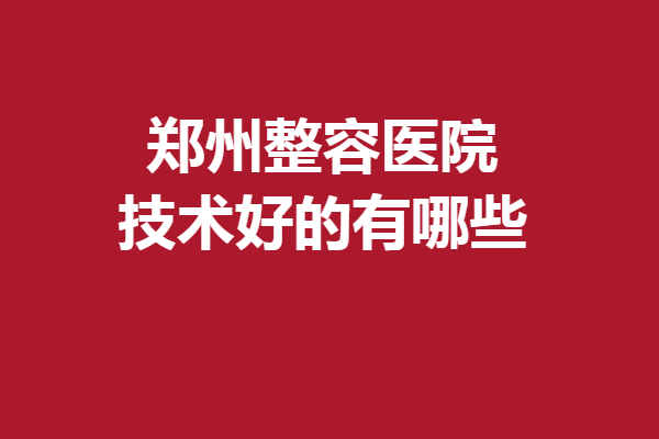 鄭州整容醫(yī)院技術(shù)好的有哪些？匯星、天后等好評滿滿