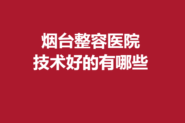 煙臺(tái)整容醫(yī)院技術(shù)好的有哪些？京韓、洛神等高人氣正規(guī)機(jī)構(gòu)上線