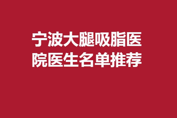 寧波大腿吸脂醫(yī)院醫(yī)生名單推薦!5家熱門醫(yī)院醫(yī)生在榜