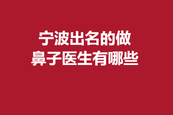 寧波出名的做鼻子醫(yī)生有哪些？搜羅美鼻寶藏醫(yī)生就看這篇