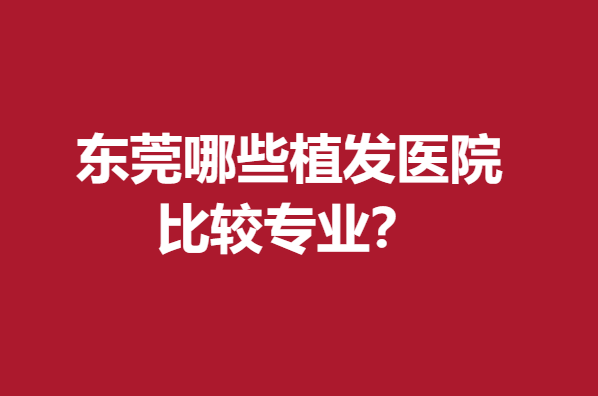 東莞哪些植發(fā)醫(yī)院比較專(zhuān)業(yè)？碧蓮盛、雍禾知名度高