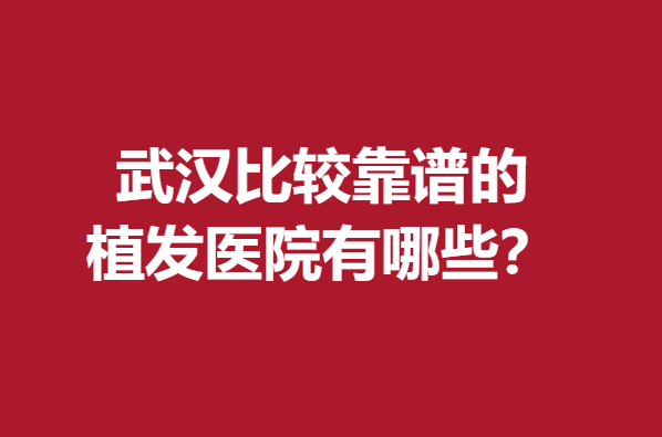 武漢比較靠譜的植發(fā)醫(yī)院有哪些？這幾家發(fā)友認(rèn)可度高