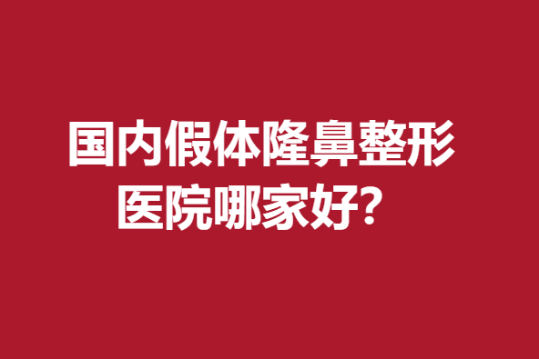 國(guó)內(nèi)假體隆鼻整形醫(yī)院哪家好？米揚(yáng)麗格、沃爾等特色優(yōu)勢(shì)明顯