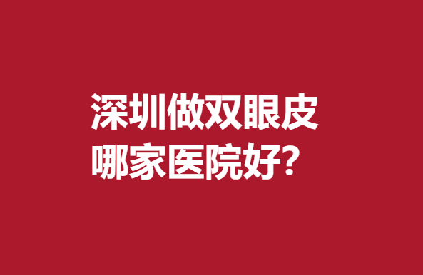 深圳做雙眼皮哪家醫(yī)院好？陽(yáng)光、南雅、非凡等人氣火熱