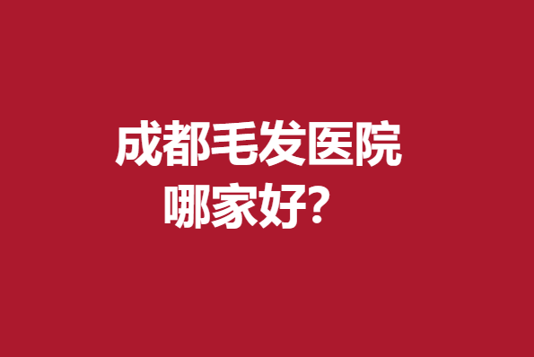 成都毛發(fā)醫(yī)院哪家好？恒博、恒美等實(shí)力上榜入股不虧