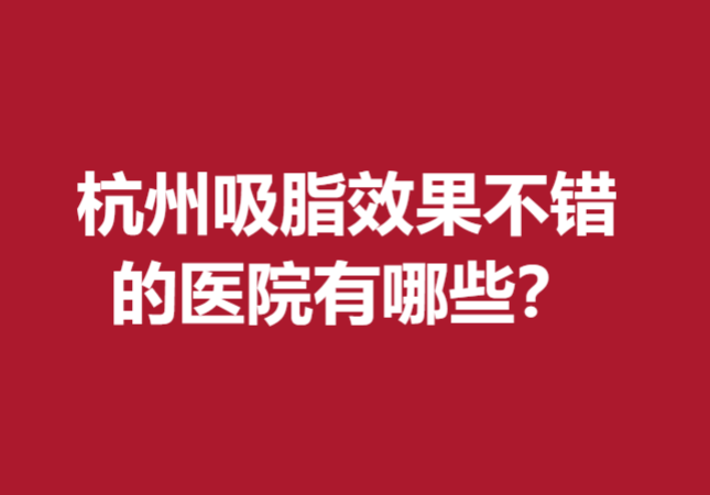 杭州吸脂效果不錯(cuò)的醫(yī)院有哪些？瑞麗、格萊美、維多利亞等領(lǐng)銜TOP5